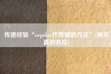传递经验“wepoker作弊辅助方法	”(确实真的有挂)