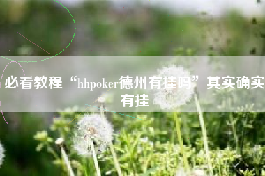 必看教程“hhpoker德州有挂吗	”其实确实有挂