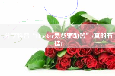 分享科普“hhpoker免费辅助器	”(真的有挂)