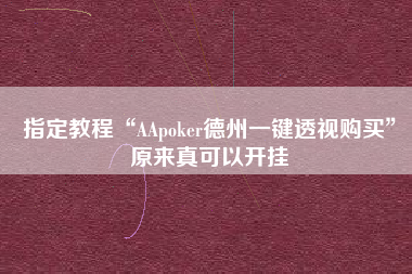 指定教程“AApoker德州一键透视购买”原来真可以开挂