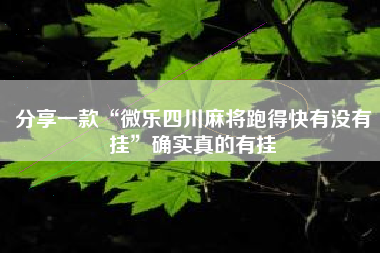 分享一款“微乐四川麻将跑得快有没有挂”确实真的有挂