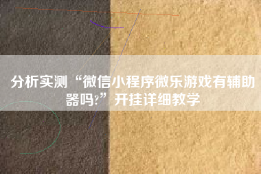 分析实测“微信小程序微乐游戏有辅助器吗?”开挂详细教学