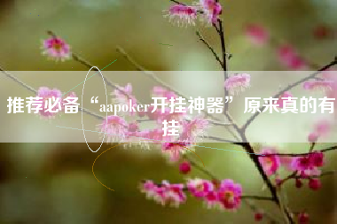 推荐必备“aapoker开挂神器”原来真的有挂