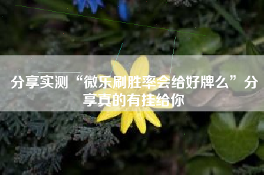 分享实测“微乐刷胜率会给好牌么”分享真的有挂给你