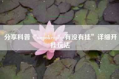 分享科普“wepokerplus有没有挂	”详细开挂玩法
