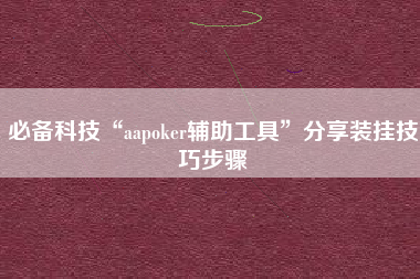 必备科技“aapoker辅助工具	”分享装挂技巧步骤