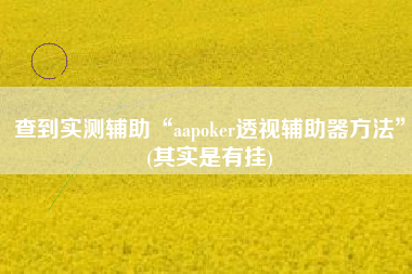 查到实测辅助“aapoker透视辅助器方法”(其实是有挂)
