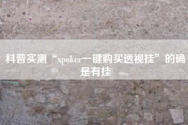 科普实测“xpoker一键购买透视挂	”的确是有挂