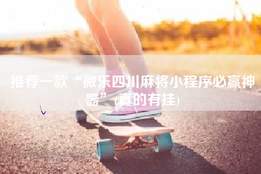 推荐一款“微乐四川麻将小程序必赢神器”(真的有挂)