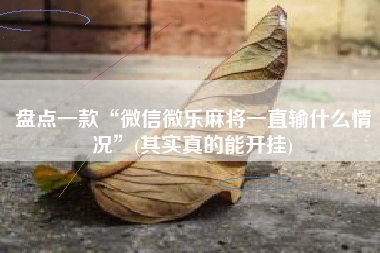 盘点一款“微信微乐麻将一直输什么情况”(其实真的能开挂)