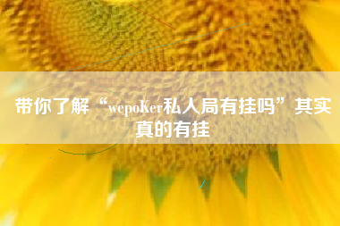 带你了解“wepoKer私人局有挂吗”其实真的有挂