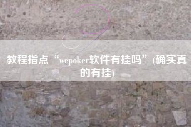 教程指点“wepoker软件有挂吗	”(确实真的有挂)