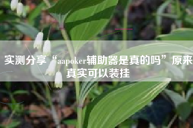 实测分享“aapoker辅助器是真的吗	”原来真实可以装挂