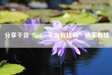 分享干货“poker平台有挂吗	”确实有挂