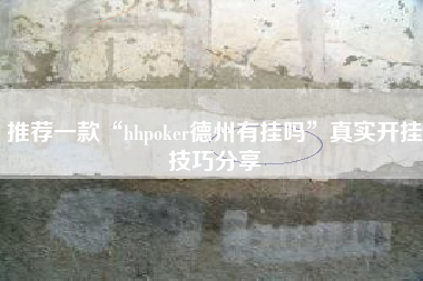 推荐一款“hhpoker德州有挂吗”真实开挂技巧分享