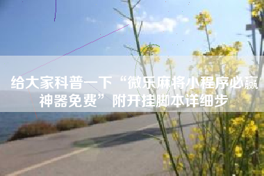 给大家科普一下“微乐麻将小程序必赢神器免费”附开挂脚本详细步