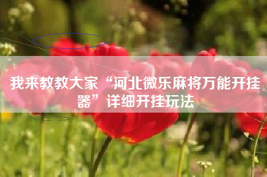 我来教教大家“河北微乐麻将万能开挂器	”详细开挂玩法