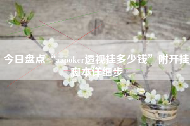 今日盘点“aapoker透视挂多少钱	”附开挂脚本详细步