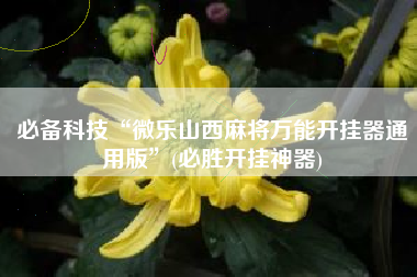 必备科技“微乐山西麻将万能开挂器通用版”(必胜开挂神器)