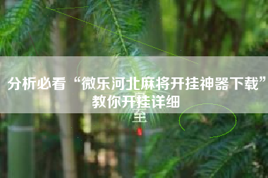 分析必看“微乐河北麻将开挂神器下载	”教你开挂详细