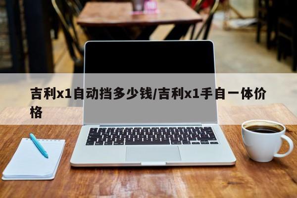 吉利x1自动挡多少钱/吉利x1手自一体价格
