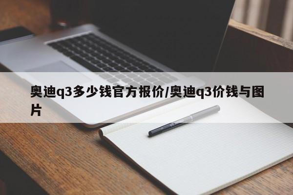 奥迪q3多少钱官方报价/奥迪q3价钱与图片