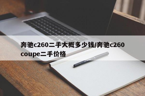 奔驰c260二手大概多少钱/奔驰c260coupe二手价格