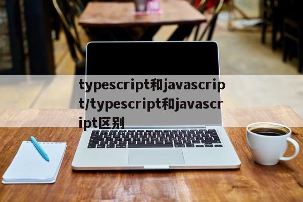 typescript和javascript/typescript和javascript区别