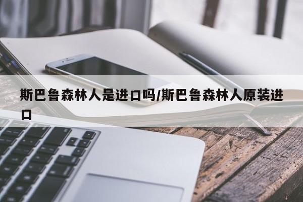 斯巴鲁森林人是进口吗/斯巴鲁森林人原装进口