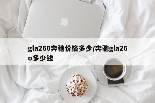 gla260奔驰价格多少/奔驰gla26o多少钱