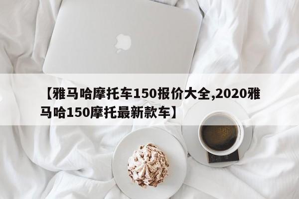 【雅马哈摩托车150报价大全,2020雅马哈150摩托最新款车】