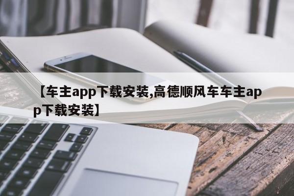 【车主app下载安装,高德顺风车车主app下载安装】
