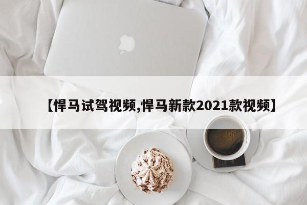 【悍马试驾视频,悍马新款2021款视频】