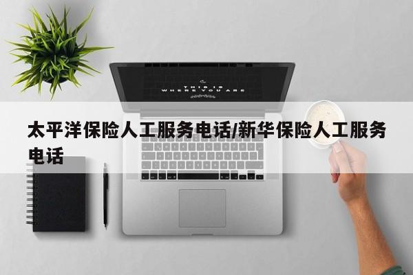 太平洋保险人工服务电话/新华保险人工服务电话