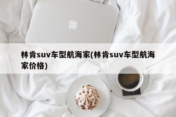 林肯suv车型航海家(林肯suv车型航海家价格)