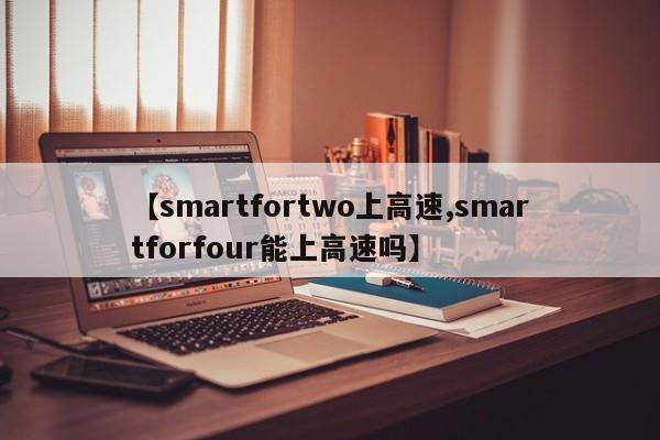 【smartfortwo上高速,smartforfour能上高速吗】