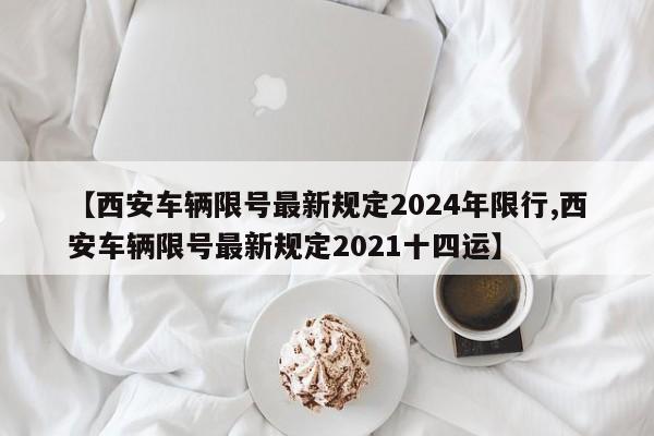 【西安车辆限号最新规定2024年限行,西安车辆限号最新规定2021十四运】