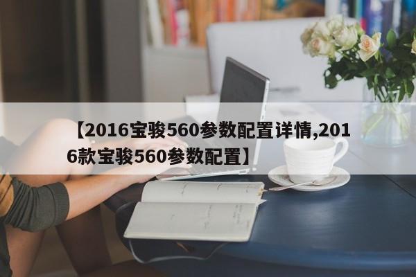 【2016宝骏560参数配置详情,2016款宝骏560参数配置】