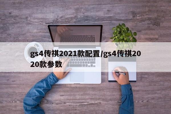 gs4传祺2021款配置/gs4传祺2020款参数
