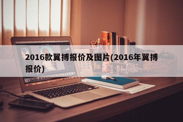 2016款翼搏报价及图片(2016年翼搏报价)