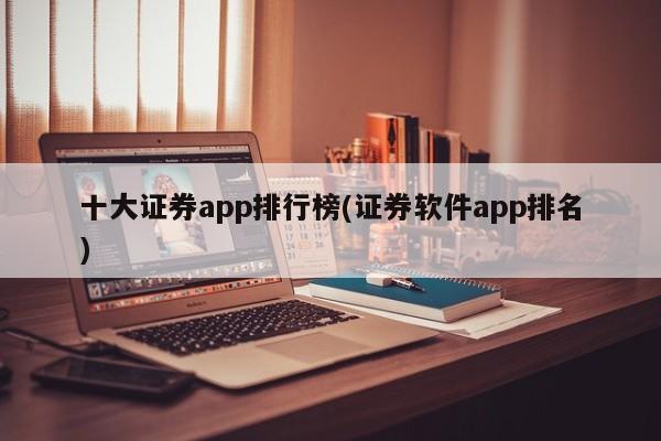 十大证券app排行榜(证券软件app排名)