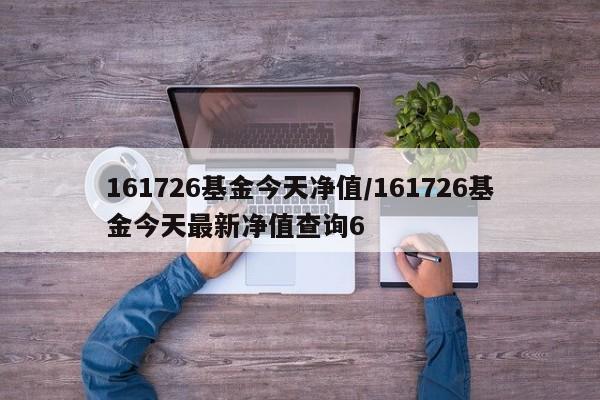 161726基金今天净值/161726基金今天最新净值查询6