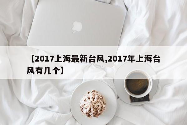 【2017上海最新台风,2017年上海台风有几个】
