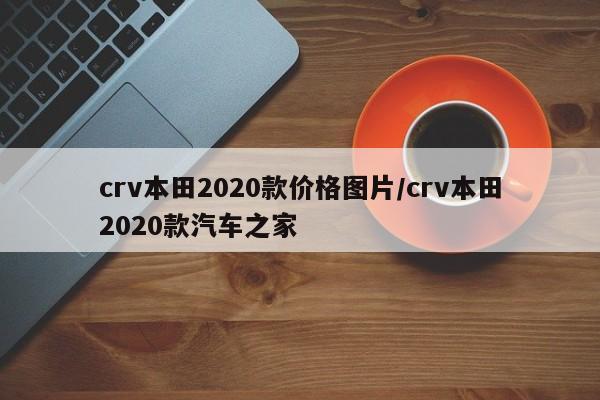 crv本田2020款价格图片/crv本田2020款汽车之家