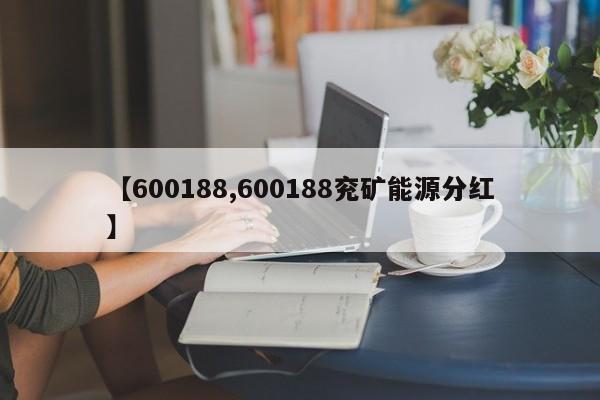 【600188,600188兖矿能源分红】