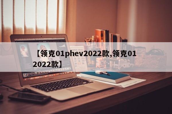 【领克01phev2022款,领克01 2022款】
