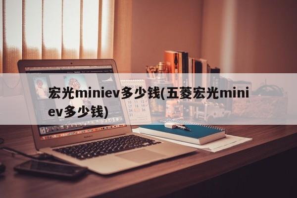 宏光miniev多少钱(五菱宏光miniev多少钱)
