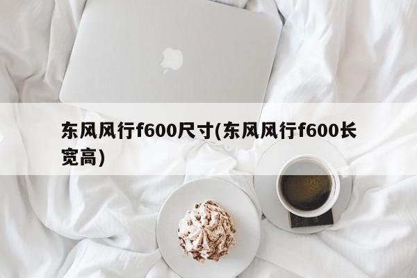东风风行f600尺寸(东风风行f600长宽高)