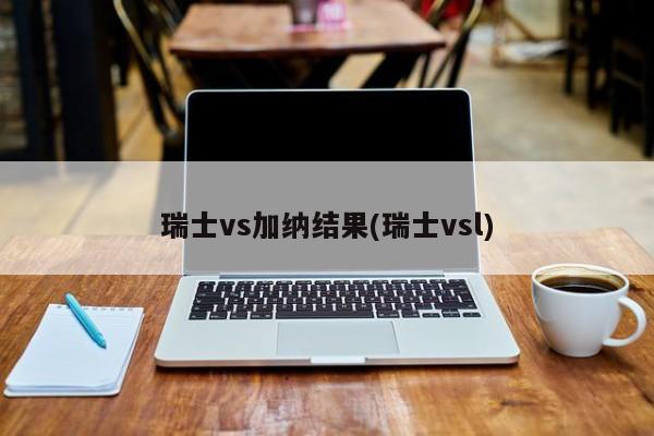 瑞士vs加纳结果(瑞士vsl)