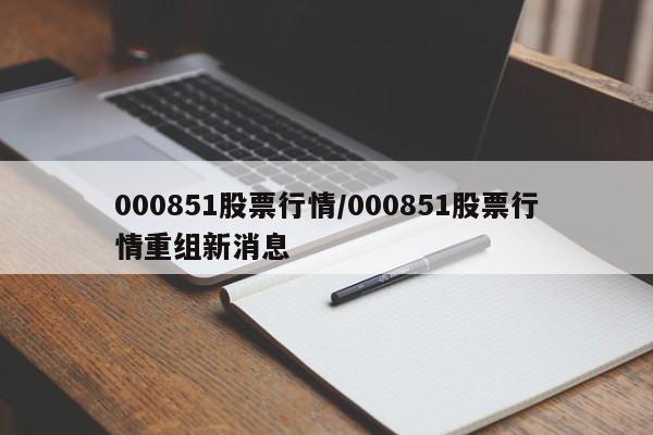000851股票行情/000851股票行情重组新消息